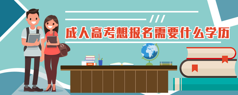 成人高考想報名需要什么學歷