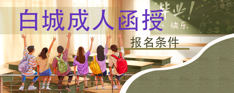 白城成人函授報名條件