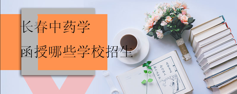 長春中藥學(xué)函授哪些學(xué)校招生