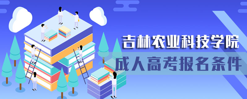 吉林農(nóng)業(yè)科技學(xué)院成人高考報名條件