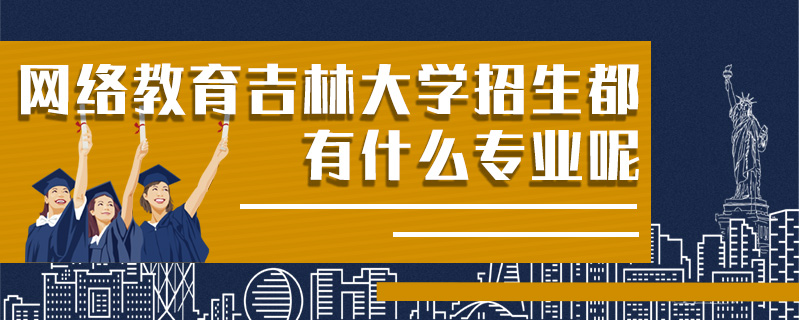 網(wǎng)絡(luò)教育吉林大學(xué)招生都有什么專業(yè)呢