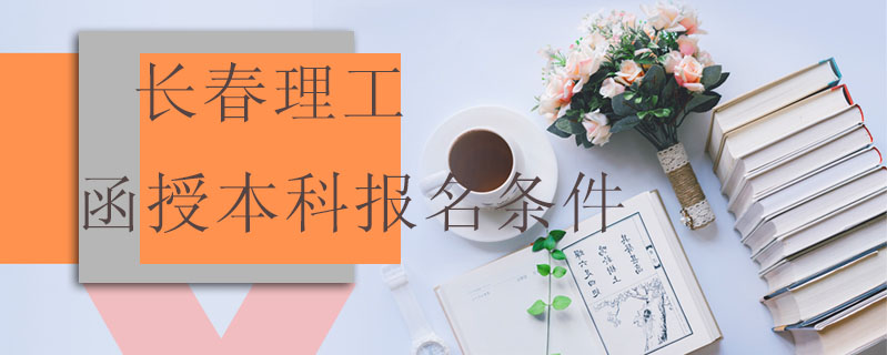 長春理工函授本科報名條件