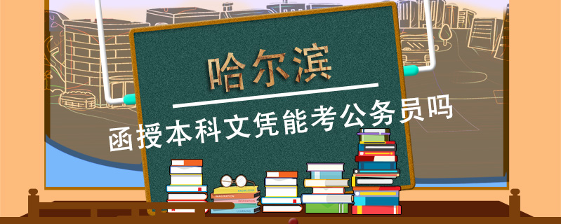 哈爾濱函授本科文憑能考公務員嗎