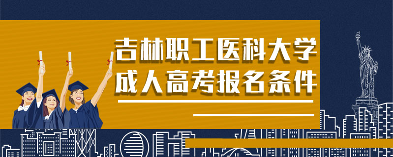 吉林職工醫科大學成人高考報名條件