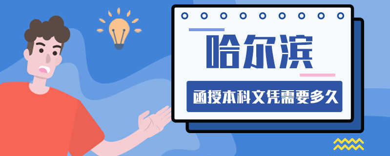 哈爾濱函授本科文憑需要多久