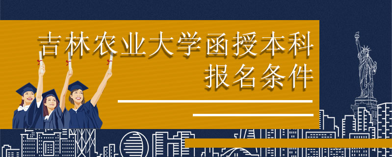 吉林農業大學函授本科報名條件