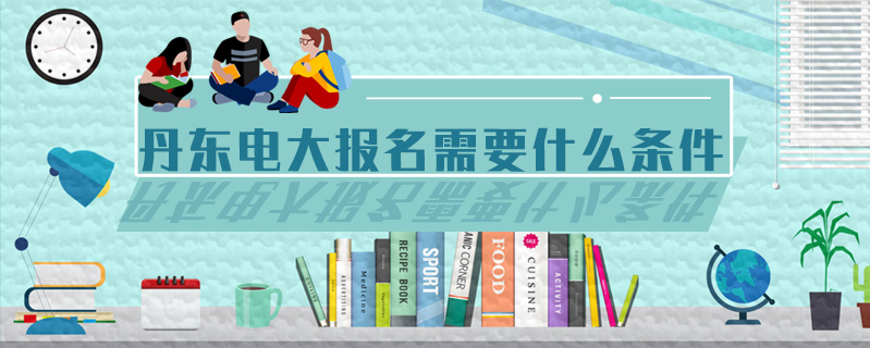 丹東電大報(bào)名需要什么條件