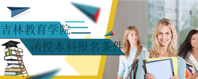 吉林教育學院函授本科報名條件