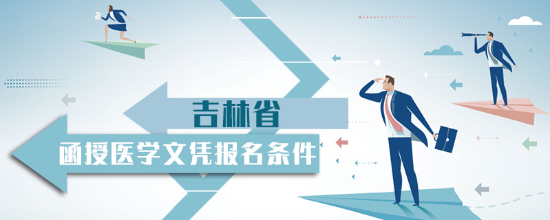 吉林省函授醫(yī)學(xué)文憑報(bào)名條件