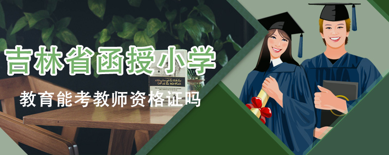 吉林省函授小學(xué)教育能考教師資格證嗎