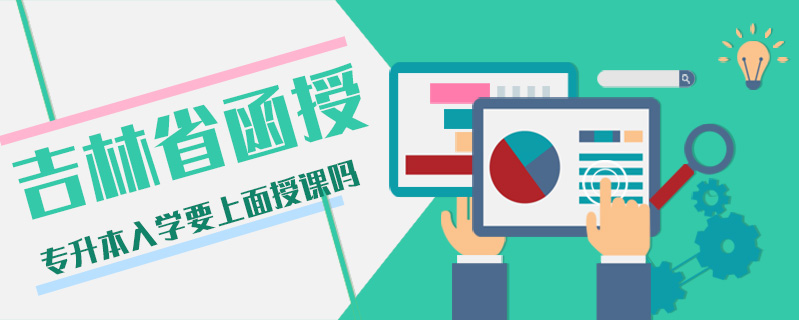 吉林省函授專升本入學(xué)要上面授課嗎