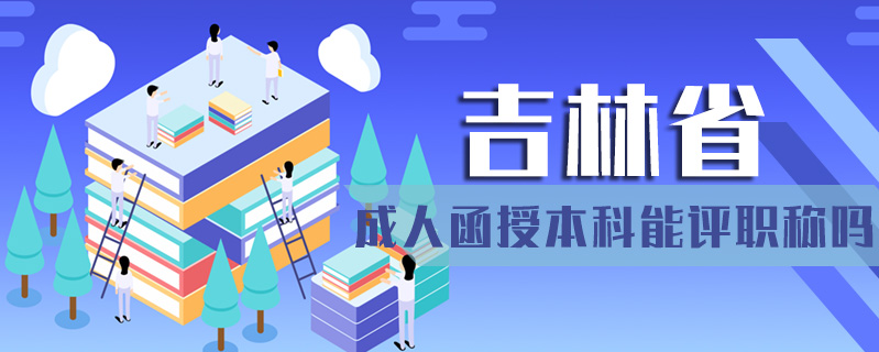 吉林省成人函授本科能評(píng)職稱嗎