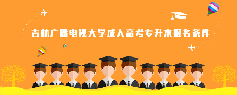 吉林廣播電視大學成人高考專升本報名條件