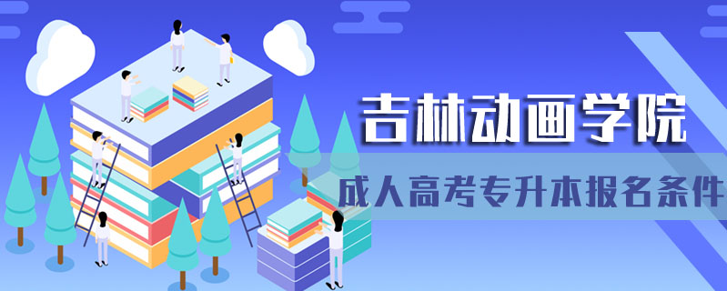 吉林動畫學院成人高考專升本報名條件