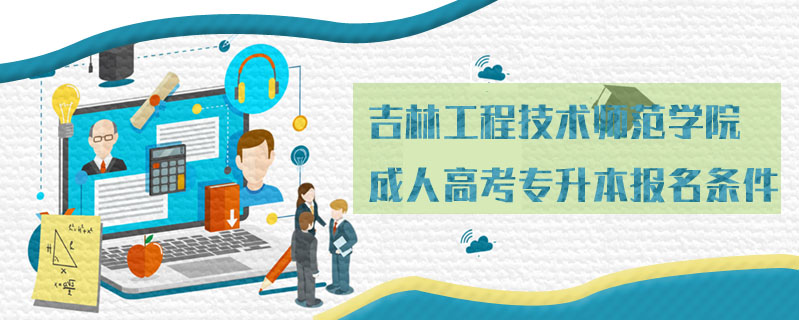 吉林工程技術師范學院成人高考專升本報名條件
