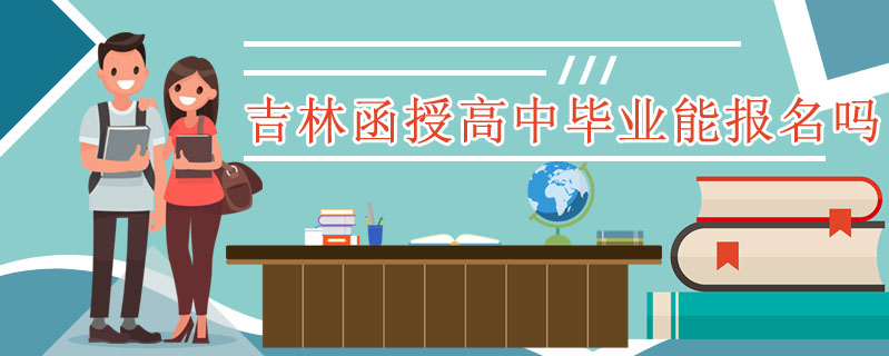 吉林函授高中畢業能報名嗎