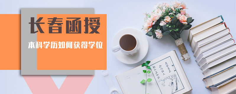 長春函授本科學歷如何獲得學位