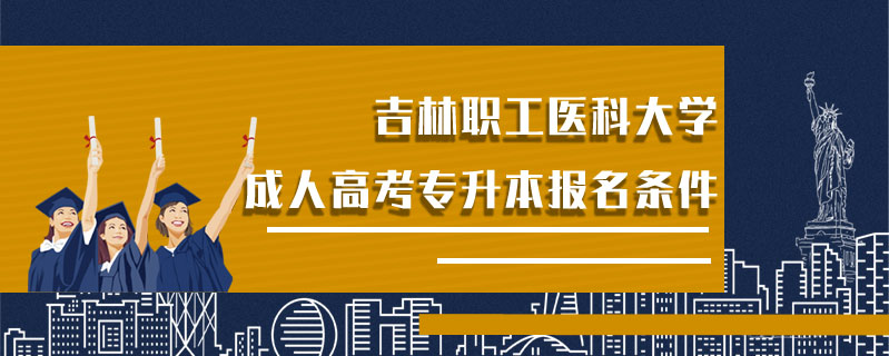 吉林職工醫科大學成人高考專升本報名條件