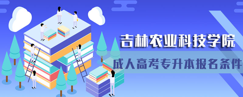 吉林農業科技學院成人高考專升本報名條件