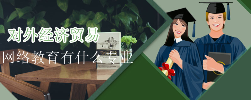 對外經濟貿易網絡教育有什么專業