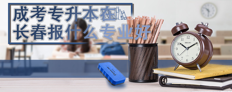 成考專升本在長春報什么專業好