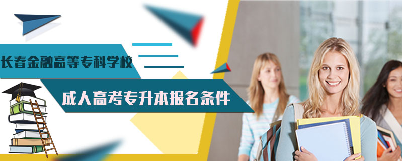 長春金融高等專科學校成人高考專升本報名條件