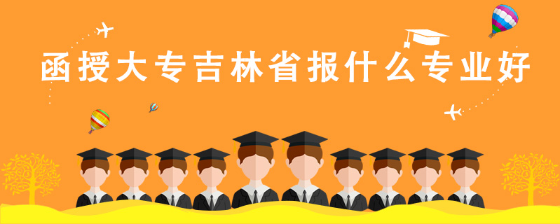 函授大專吉林省報什么專業好