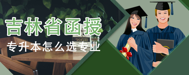 吉林省函授專升本怎么選專業