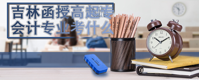 吉林函授高起專會計專業考什么