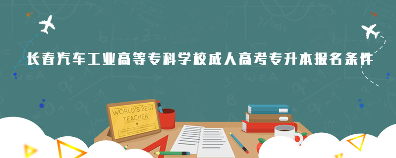 長春汽車工業高等?？茖W校成人高考專升本報名條件