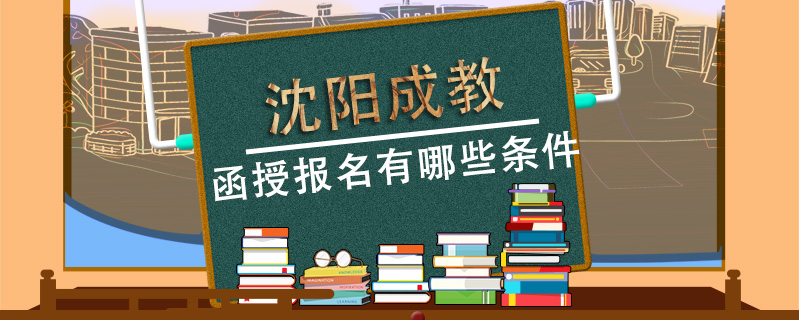 沈陽成教函授報名有哪些條件