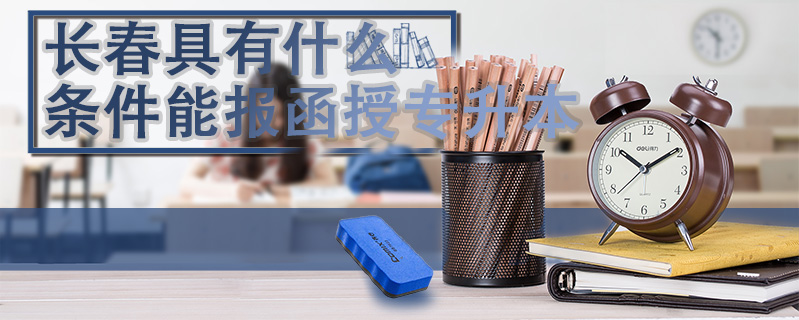 長春具有什么條件能報函授專升本