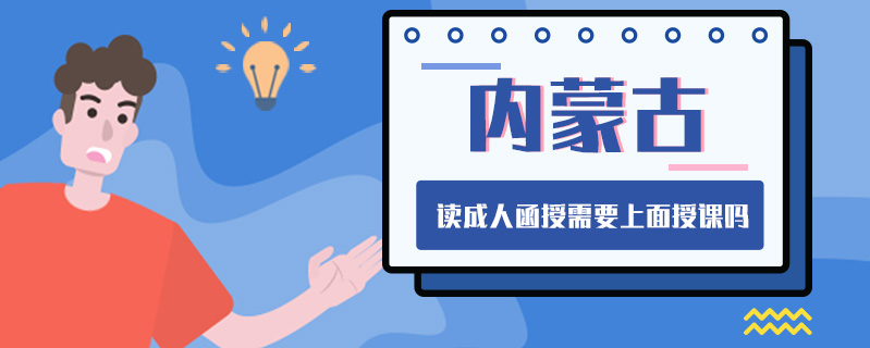 內蒙古讀成人函授需要上面授課嗎