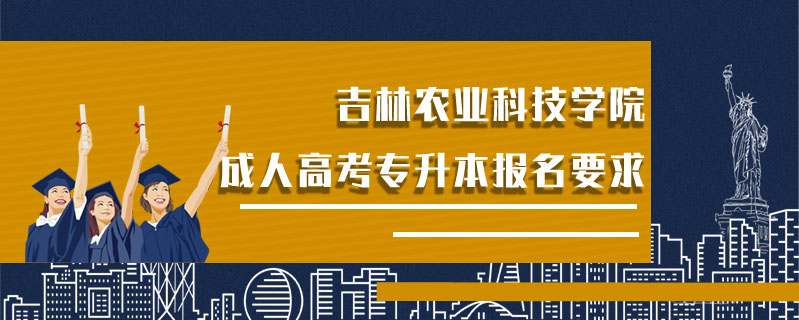 吉林農(nóng)業(yè)科技學院成人高考專升本報名要求