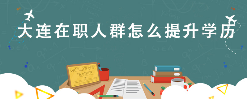 大連在職人群怎么提升學歷