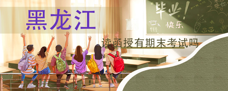 黑龍江讀函授有期末考試嗎