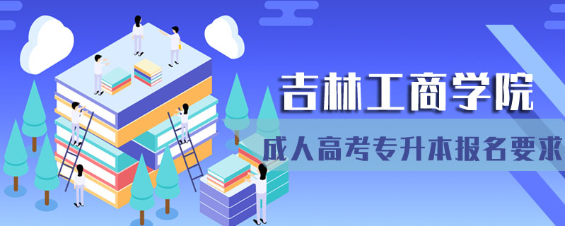吉林工商學院成人高考專升本報名要求