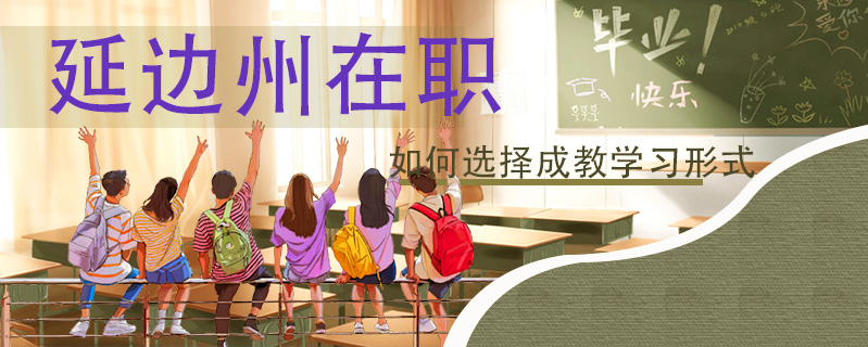 延邊州在職如何選擇成教學習形式