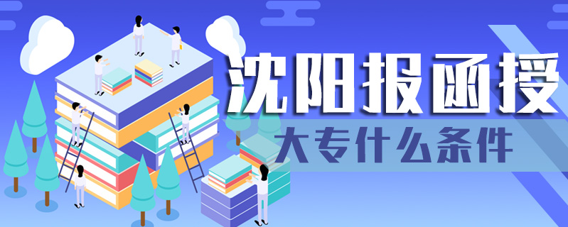 沈陽報函授大專什么條件