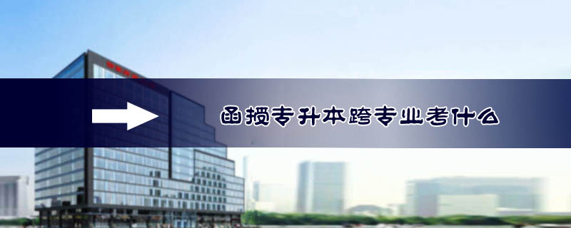 函授專升本跨專業考什么