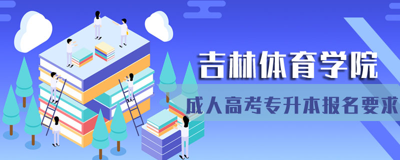 吉林體育學院成人高考專升本報名要求
