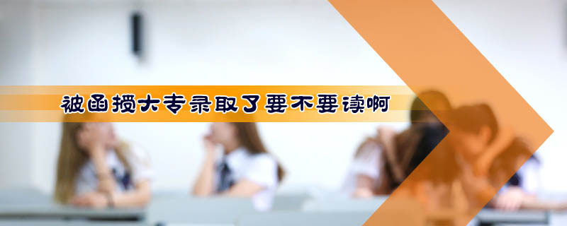 被函授大專錄取了要不要讀啊