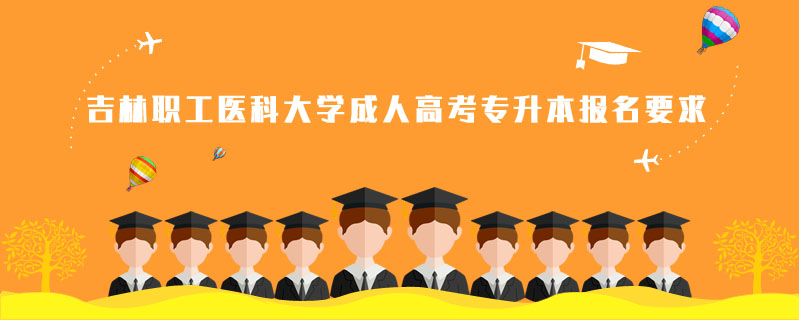 吉林職工醫科大學成人高考專升本報名要求