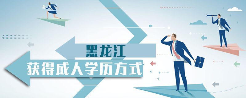 黑龍江獲得成人學歷方式