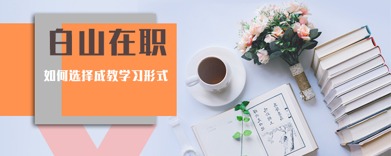 白山在職如何選擇成教學(xué)習(xí)形式