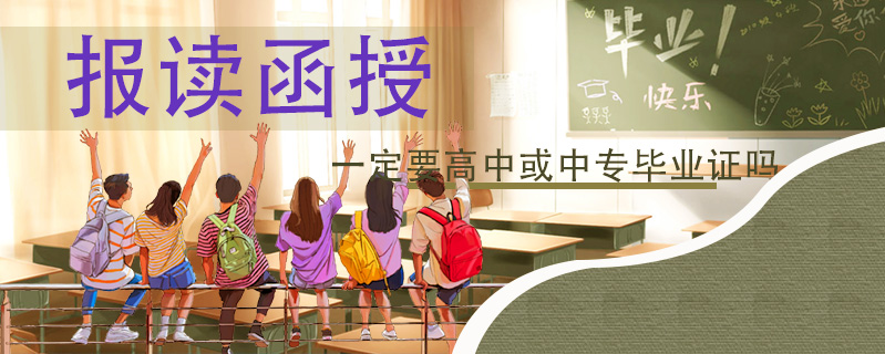 報(bào)讀函授一定要高中或中專畢業(yè)證嗎