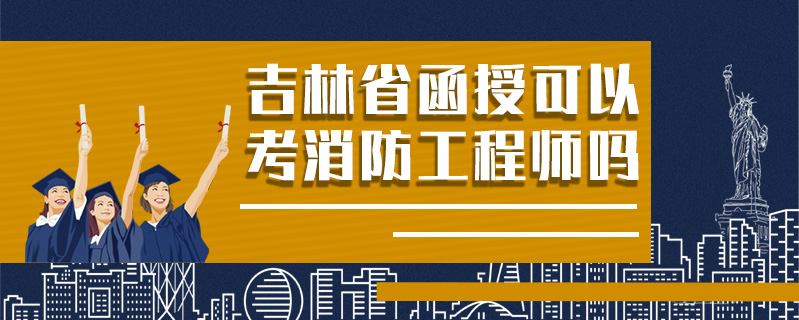 吉林省函授可以考消防工程師嗎
