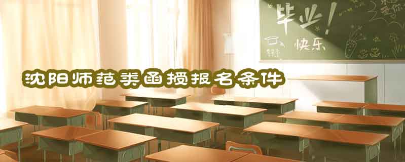 沈陽(yáng)師范類函授報(bào)名條件