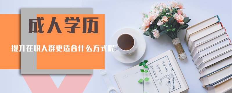 成人學(xué)歷提升在職人群更適合什么方式呢