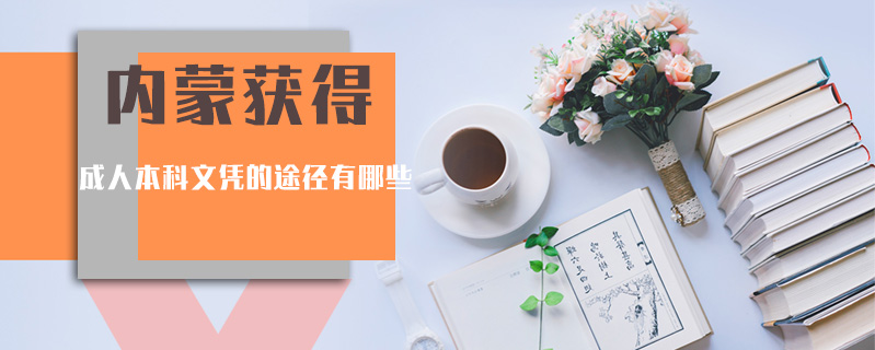 內(nèi)蒙獲得成人本科文憑的途徑有哪些